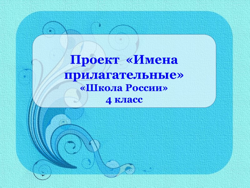 Проект  «Имена прилагательные» «Школа России» 4 класс